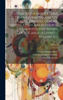 Systema naturae per regna tria naturae ?secundum classes, ordines, genera, species, cum characteribus, differentiis, synonymis, locis /Caroli a Linne? - Emanuel, Beer Georg; Friedrich, Gmelin; von, Linne?