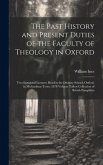 The Past History and Present Duties of the Faculty of Theology in Oxford: Two Inaugural Lectures Read in the Divinity School, Oxford, in Michaelmas Te