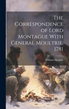 The Correspondence of Lord Montague With General Moultrie. 1781 - Moultrie, William