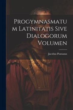 Progymnasmatum Latinitatis Sive Dialogorum Volumen - Pontanus, Jacobus