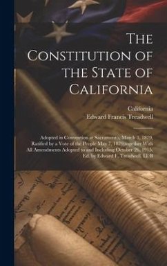 The Constitution of the State of California: Adopted in Convention at Sacramento, March 3, 1879, Ratified by a Vote of the People May 7, 1879, togethe - California; Treadwell, Edward Francis