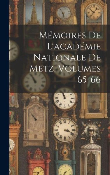 Mémoires De L'académie Nationale De Metz, Volumes 65-66