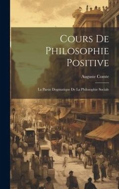 Cours De Philosophie Positive: La Partie Dogmatique De La Philosophie Sociale - Comte, Auguste