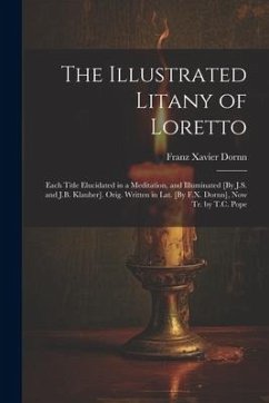 The Illustrated Litany of Loretto: Each Title Elucidated in a Meditation, and Illuminated [By J.S. and J.B. Klauber]. Orig. Written in Lat. [By F.X. D - Dornn, Franz Xavier