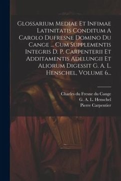 Glossarium Mediae Et Infimae Latinitatis Conditum A Carolo Dufresne Domino Du Cange ... Cum Supplementis Integris D. P. Carpenterii Et Additamentis Ad - Carpentier, Pierre