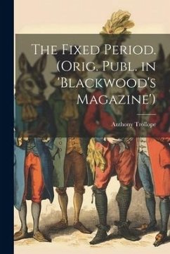 The Fixed Period. (Orig. Publ. in 'Blackwood's Magazine') - Trollope, Anthony