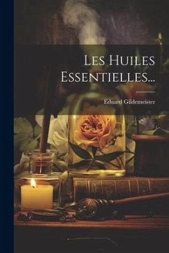 Les Huiles Essentielles... - Gildemeister, Eduard