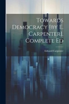 Towards Democracy [by E. Carpenter]. Complete Ed - Carpenter, Edward