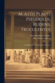M. Attii Plauti Pseudolus, Rudens, Truculentus: Academiarum Et Scholarum In Usum...