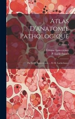 Atlas D'anatomie Pathologique: Par Le Dr Lancereaux, ... Et M. Lackerbauer; Volume 1 - Lancereaux, Étienne; Lackerbauer, P.