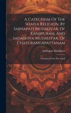 A Catechism Of The Shaiva Religion, By Sabhapati Mudaliyar, Of Kanjipuram, And Sadashiva Mudaliyar, Of Chaturangapattanam: Translated From The Tamil - Mudaliyar, Sabhapati