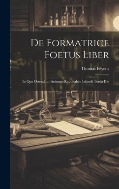 De Formatrice Foetus Liber: In Quo Ostenditur Animam Rationalem Infundi Tertia Die - Feyens, Thomas