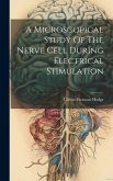 A Microscopical Study Of The Nerve Cell During Electrical Stimulation