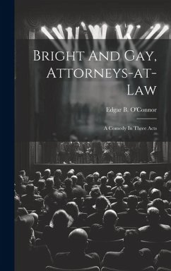 Bright And Gay, Attorneys-at-law: A Comedy In Three Acts - O'Connor, Edgar B.