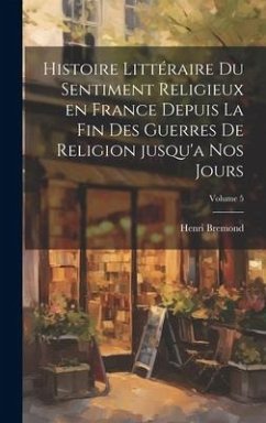 Histoire littéraire du sentiment religieux en France depuis la fin des guerres de religion jusqu'a nos jours; Volume 5 - Bremond, Henri