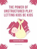 The Power of Unstructured Play- Letting Kids Be Kids (eBook, ePUB)