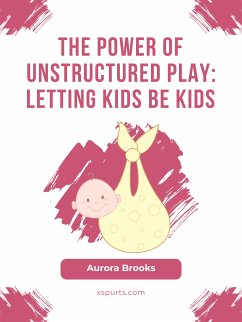 The Power of Unstructured Play- Letting Kids Be Kids (eBook, ePUB) - Brooks, Aurora