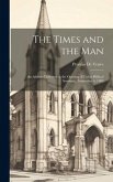 The Times and the Man: An Address Delivered at the Opening of Union Biblical Seminary, September 4, 1889