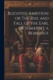 Blighted Ambition or The Rise and Fall of the Earl of Somerset a Romance