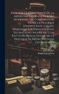 Essai Sur La Conformité De La Médecine Des Anciens & Des Modernes, Ou Comparaison Entre La Pratique D'hippocrate, Galien, Sydenham & Boerhaave Dans Le - Barker, John; Schomberg, Ralph