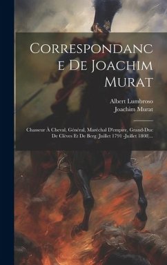 Correspondance De Joachim Murat: Chasseur À Cheval, Général, Maréchal D'empire, Grand-duc De Clèves Et De Berg (juillet 1791 -juillet 1808)... - Lumbroso, Albert