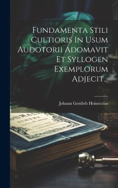 Fundamenta Stili Cultioris In Usum Audotorii Adomavit Et Syllogen Exemplorum Adjecit... - Heineccius, Johann Gottlieb