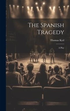 The Spanish Tragedy: A Play - Kyd, Thomas