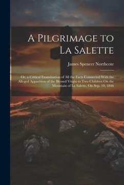 A Pilgrimage to La Salette; Or, a Critical Examination of All the Facts Connected With the Alleged Apparition of the Blessed Virgin to Two Children On - Northcote, James Spencer