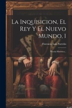La Inquisicion, El Rey Y El Nuevo Mundo, 1: Novela Histórica... - Parreño, Florencio Luis