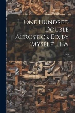 One Hundred Double Acrostics. Ed. by 'Myself', H.W - W, H.