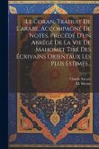 Le Coran, Traduit De L'arabe, Accompagné De Notes, Précédé D'un Abrégé De La Vie De Mahomet Tiré Des Écrivains Orientaux Les Plus Estimés...