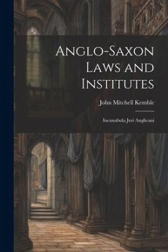 Anglo-Saxon Laws and Institutes: Incunabula Juri Anglicani - Kemble, John Mitchell