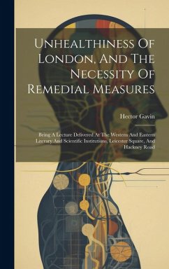 Cover Unhealthiness Of London, And The Necessity Of Remedial Measures: Being A Lecture Delivered At The Western And Eastern Literary And Scientific Institut