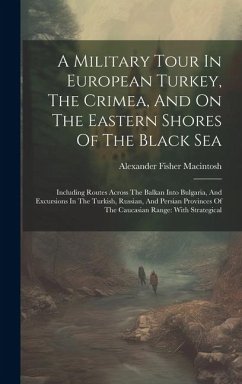 A Military Tour In European Turkey, The Crimea, And On The Eastern Shores Of The Black Sea: Including Routes Across The Balkan Into Bulgaria, And Excu - Macintosh, Alexander Fisher