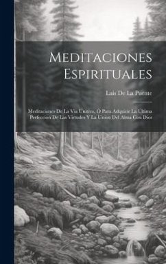 Meditaciones Espirituales: Meditaciones De La Via Unitiva, Ó Para Adquirir La Última Perfeccion De Las Virtudes Y La Union Del Alma Con Dios - De La Puente, Luis