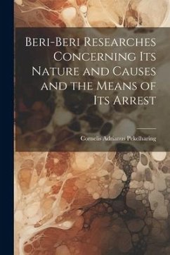 Beri-Beri Researches Concerning Its Nature and Causes and the Means of Its Arrest - Pekelharing, Cornelis Adrianus