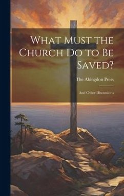 What Must the Church do to be Saved?: And Other Discussions