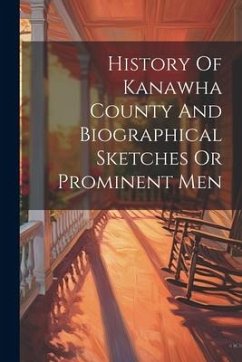 History Of Kanawha County And Biographical Sketches Or Prominent Men - Anonymous