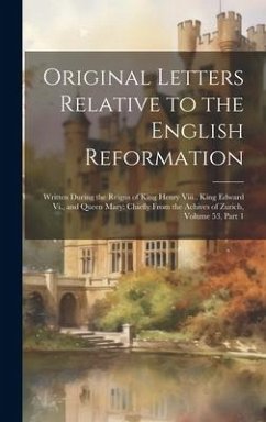 Original Letters Relative to the English Reformation: Written During the Reigns of King Henry Viii., King Edward Vi., and Queen Mary: Chiefly From the - Anonymous