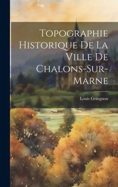 Topographie Historique De La Ville De Chalons-Sur-Marne - Gringnon, Louis