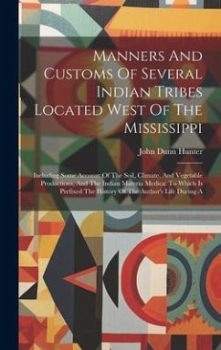 Manners And Customs Of Several Indian Tribes Located West Of The Mississippi: Including Some Account Of The Soil, Climate, And Vegetable Productions, - Hunter, John Dunn