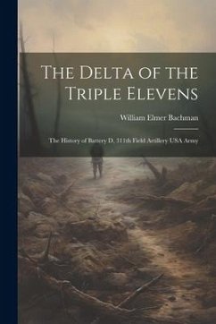 The Delta of the Triple Elevens: The History of Battery D, 311th Field Artillery USA Army - Bachman, William Elmer