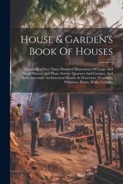 House & Garden's Book Of Houses: Containing Over Three Hundred Illustrations Of Large And Small Houses And Plans, Service Quarters And Garages, And Su - Anonymous