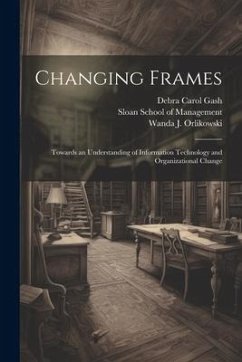 Changing Frames: Towards an Understanding of Information Technology and Organizational Change - Gash, Debra Carol; Orlikowski, Wanda J.