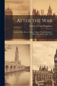 After the war; London, Paris, Rome, Athens, Prague, Vienna, Budapest, Bucharest, Berlin, Sofia, Cobl - Repington, Charles Á. Court