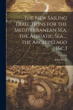 The New Sailing Directions for the Mediterranean Sea, the Adriatic Sea ... the Archipelago [&c.] - Purdy, John