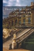 Franz Schweyger's Chronik Der Stadt Hall 1303 - 1572: Herausgegeben Von David Schönherr