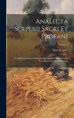 Analecta Scepusii Sacri Et Profani: Complectens Seriem Praecipuorum Scepusii Magistratuum Ecclesiasticorum Et Politicorum; Volume 3 - Wagner, Karl