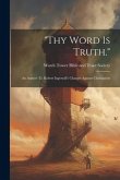 &quote;thy Word Is Truth.&quote;: An Answer To Robert Ingersoll's Charges Against Christianity