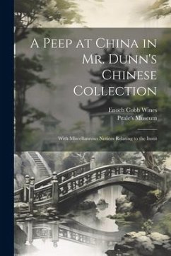 A Peep at China in Mr. Dunn's Chinese Collection: With Miscellaneous Notices Relating to the Instit - Wines, Enoch Cobb